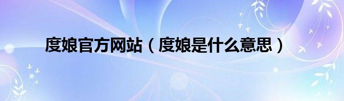 大家好,杨子来为大家解答以上问题,度娘官方网站,度娘是什么意思很多