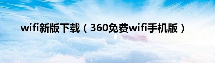 wifi新版下载（360免费wifi手机版）