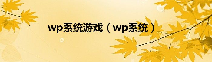 wp系统游戏（wp系统）