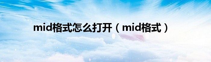 mid格式怎么打开（mid格式）