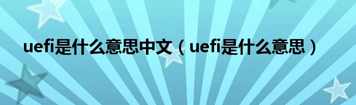 uefi是什么意思中文（uefi是什么意思）