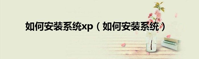 如何安装系统xp（如何安装系统）