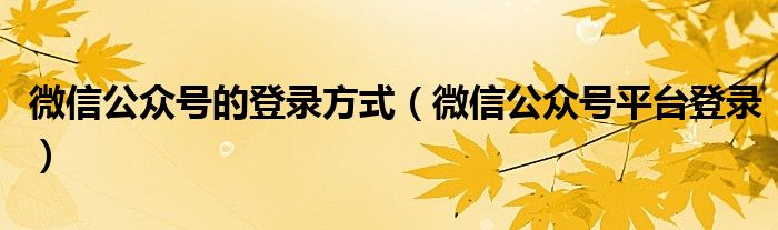 微信公众号的登录方式（微信公众号平台登录）