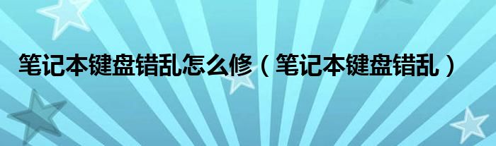 笔记本键盘错乱怎么修（笔记本键盘错乱）