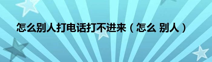 怎么别人打电话打不进来（怎么 别人）