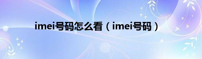 imei号码怎么看（imei号码）