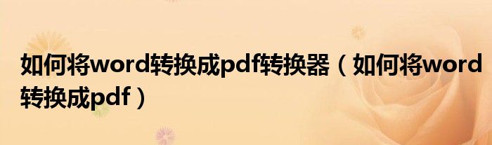 如何将word转换成pdf转换器（如何将word转换成pdf）