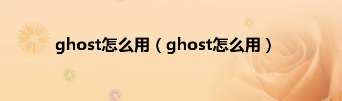 ghost怎么用（ghost怎么用）