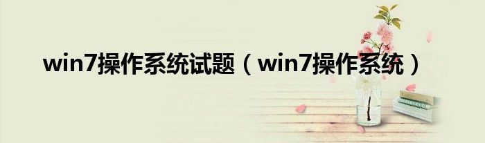 win7操作系统试题（win7操作系统）