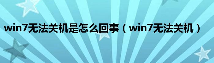 win7无法关机是怎么回事（win7无法关机）