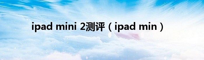 ipad mini 2测评（ipad min）