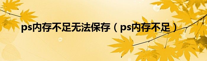 ps内存不足无法保存（ps内存不足）