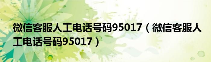 微信客服人工电话号码95017（微信客服人工电话号码95017）