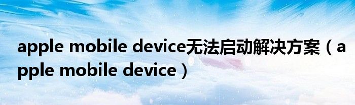 apple mobile device无法启动解决方案（apple mobile device）