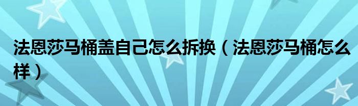 法恩莎马桶盖自己怎么拆换（法恩莎马桶怎么样）