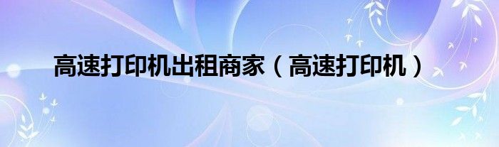 高速打印机出租商家（高速打印机）