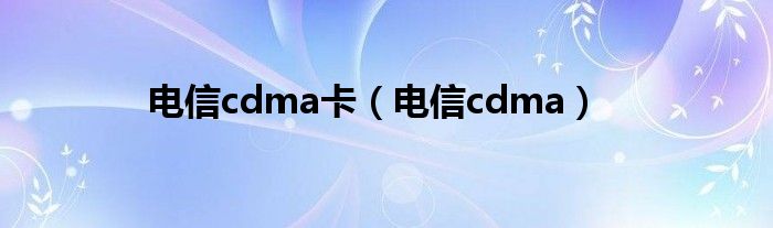 电信cdma卡（电信cdma）