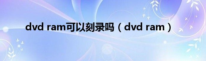 dvd ram可以刻录吗（dvd ram）