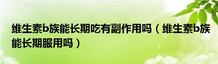 維生素b族能長期吃有副作用嗎維生素b族能長期服用嗎