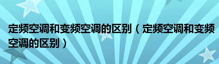 定频空调和变频空调的区别（定频空调和变频空调的区别）