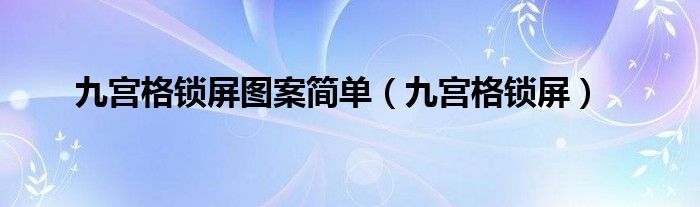 九宫格锁屏图案简单（九宫格锁屏）