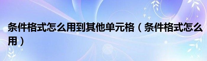 条件格式怎么用到其他单元格（条件格式怎么用）