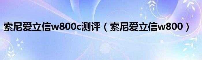 索尼爱立信w800c测评（索尼爱立信w800）