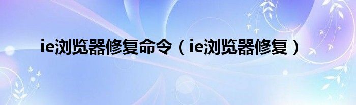 ie浏览器修复命令（ie浏览器修复）