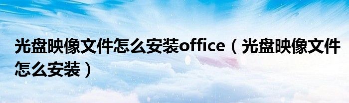 光盘映像文件怎么安装office（光盘映像文件怎么安装）