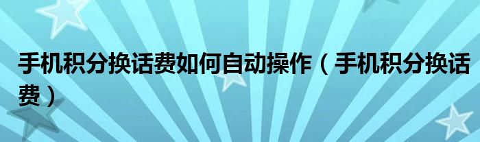 手机积分换话费如何自动操作（手机积分换话费）