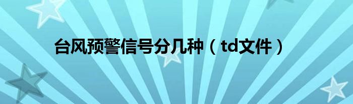 台风预警信号分几种（td文件）