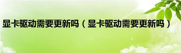 显卡驱动需要更新吗（显卡驱动需要更新吗）