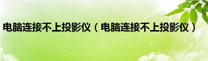 电脑连接不上投影仪（电脑连接不上投影仪）