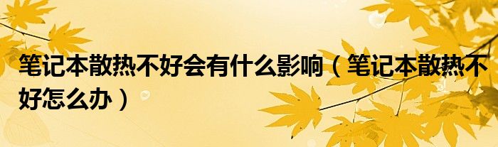 笔记本散热不好会有什么影响（笔记本散热不好怎么办）