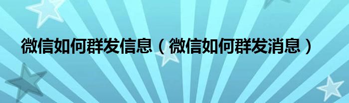 微信如何群发信息（微信如何群发消息）