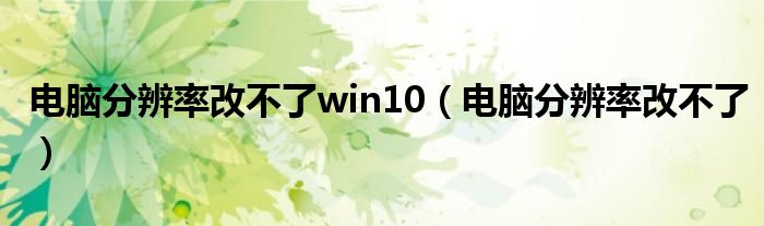 电脑分辨率改不了win10（电脑分辨率改不了）