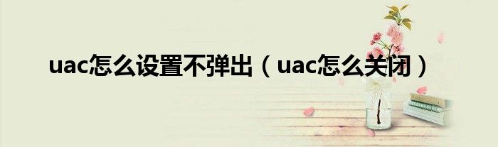 uac怎么设置不弹出（uac怎么关闭）