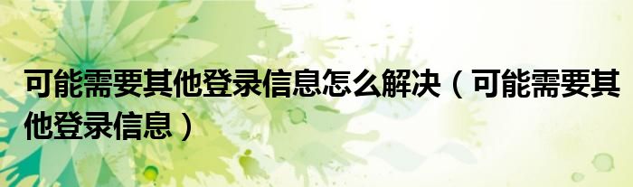 可能需要其他登录信息怎么解决（可能需要其他登录信息）