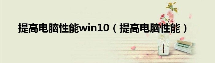 提高电脑性能win10（提高电脑性能）