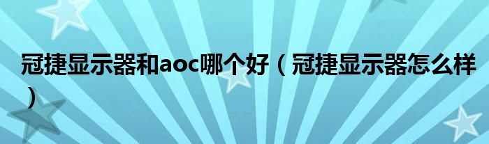 冠捷显示器和aoc哪个好（冠捷显示器怎么样）