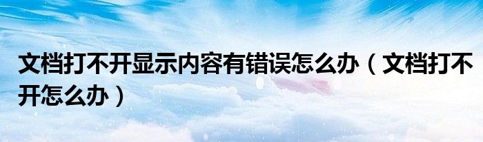 文档打不开显示内容有错误怎么办（文档打不开怎么办）