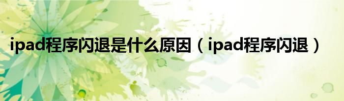 ipad程序闪退是什么原因（ipad程序闪退）