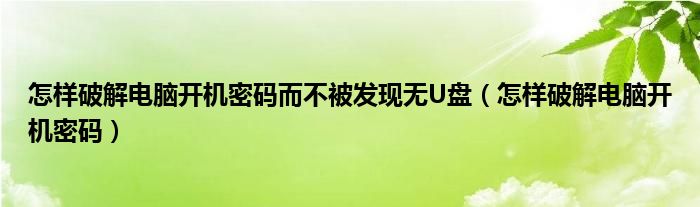 怎样破解电脑开机密码而不被发现无U盘（怎样破解电脑开机密码）