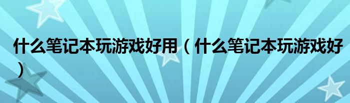 什么笔记本玩游戏好用（什么笔记本玩游戏好）