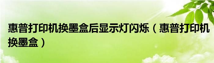 惠普打印机换墨盒后显示灯闪烁（惠普打印机换墨盒）