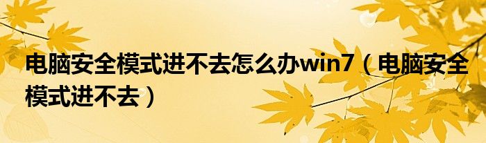 电脑安全模式进不去怎么办win7（电脑安全模式进不去）