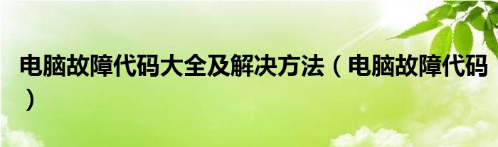 电脑故障代码大全及解决方法（电脑故障代码）