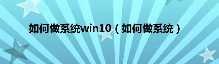 如何做系统win10（如何做系统）