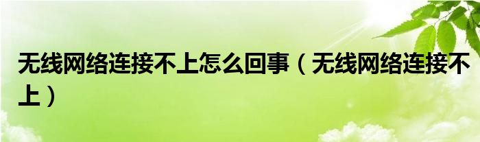 无线网络连接不上怎么回事（无线网络连接不上）