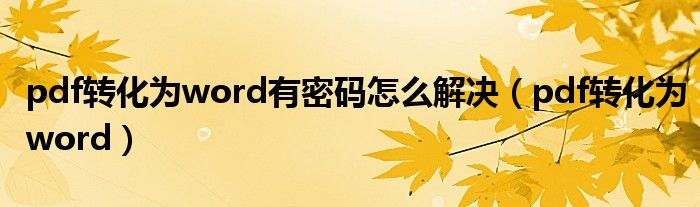 pdf转化为word有密码怎么解决（pdf转化为word）